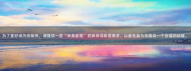 美女老濕影院：為了更好地為您服務(wù)，請(qǐng)?zhí)峁┮恍懊兹R影視”的具體信息或需求，以便我能為您提供一個(gè)合適的標(biāo)題。
