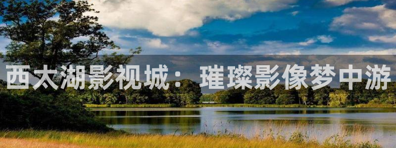 老濕機(jī)影院：西太湖影視城：璀璨影像夢(mèng)中游