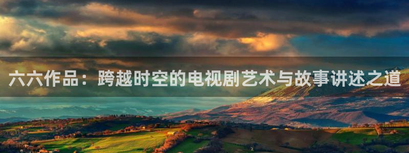老濕影院體驗區：六六作品：跨越時空的電視劇藝術與故事講述之道